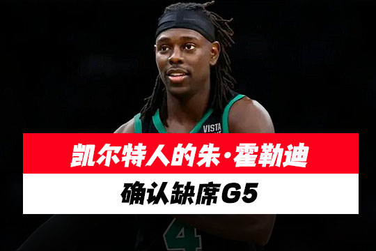 凯尔特人的朱·霍勒迪确认缺席G5