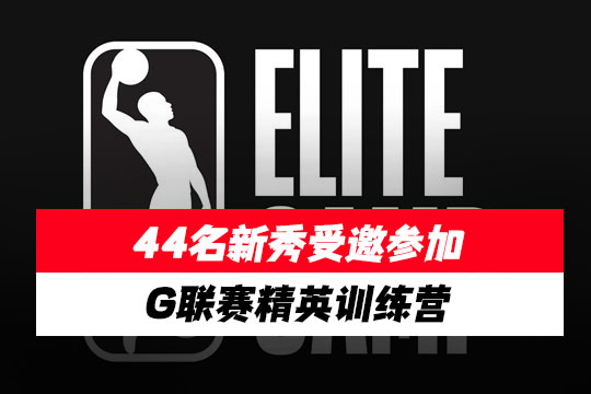 44名新秀受邀参加G联赛精英训练营