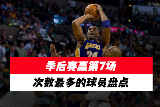 NBA季后赛历史上赢得第七场比赛次数最多的球员盘点