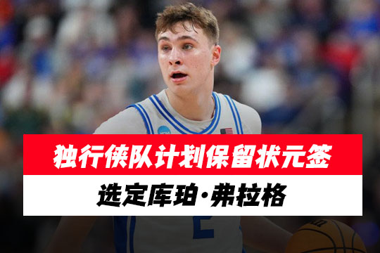 状元自己收入囊中，独行侠队计划保留状元签选定库珀·弗拉格